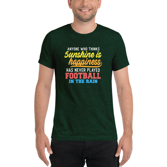 Anyone who thinks Sunshine is happiness has never played Football in the rain - Short sleeve t-shirt