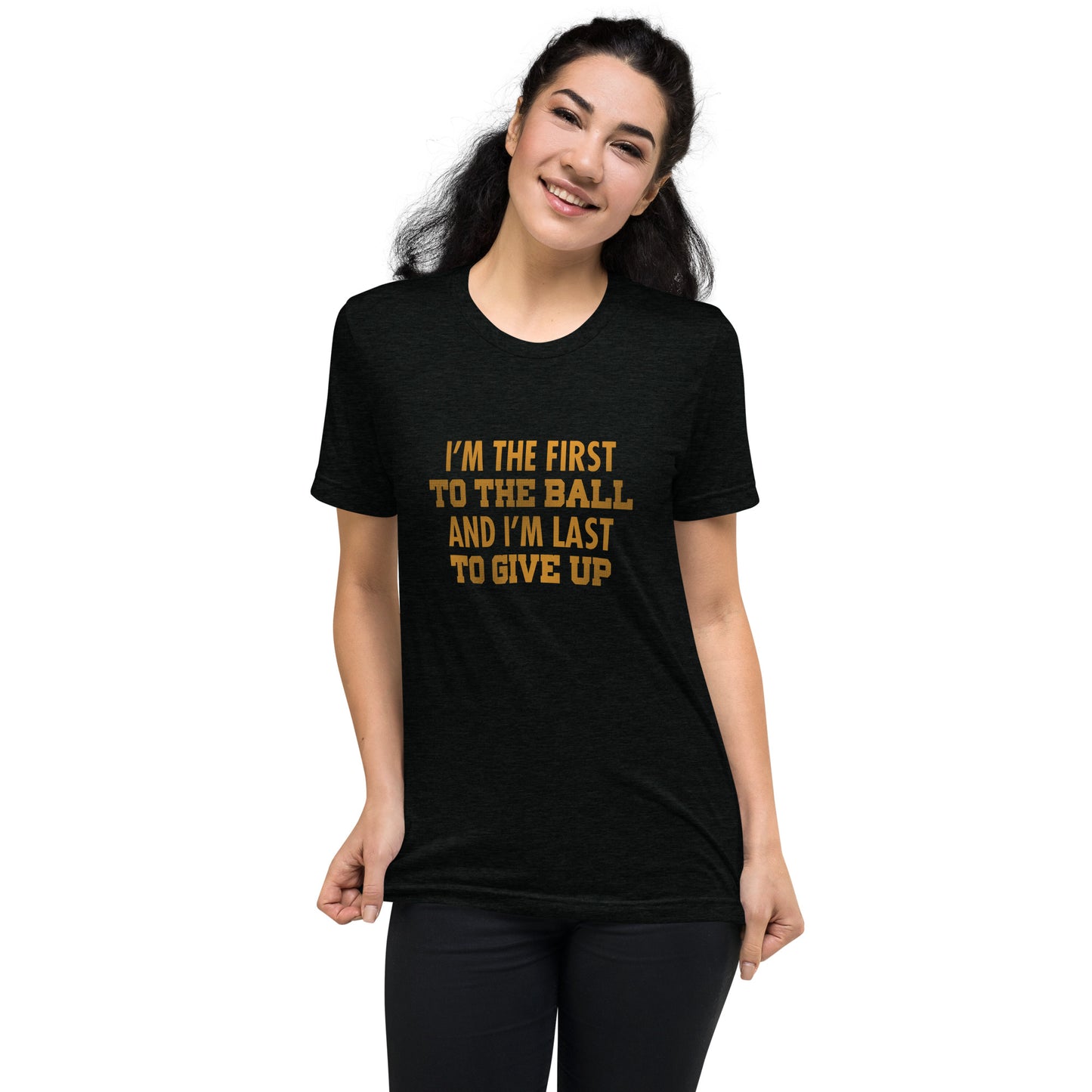 I'm the first to the ball and I am last to give up - Short sleeve t-shirt