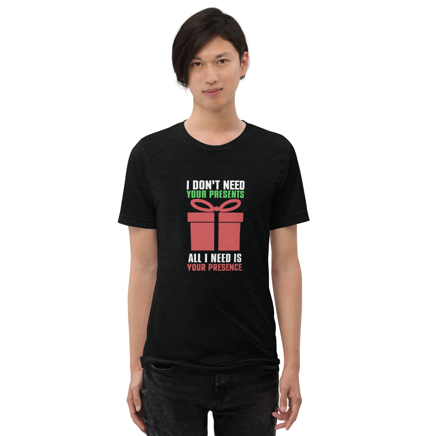 I don't need your presents all I need is your presence - Short sleeve t-shirt
