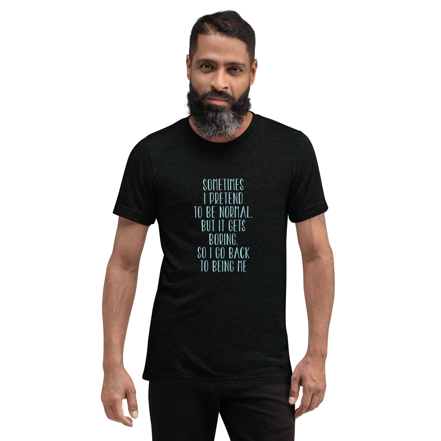 Sometimes I pretend to be normal but it gets boring so I go back to being me - Short sleeve t-shirt