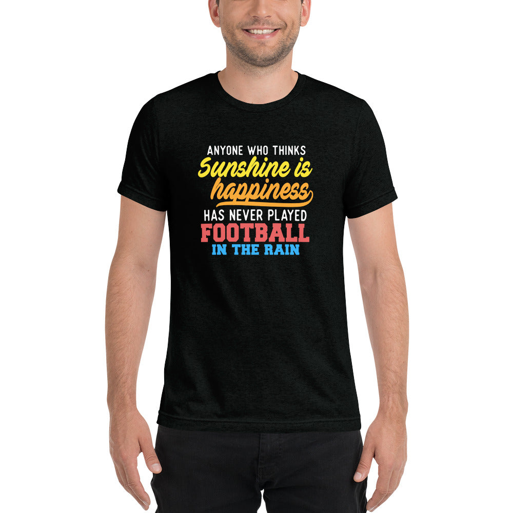 Anyone who thinks Sunshine is happiness has never played Football in the rain - Short sleeve t-shirt