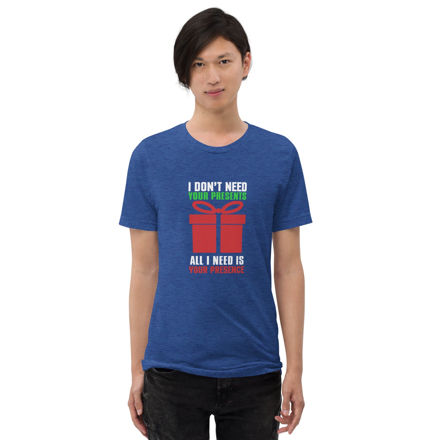 I don't need your presents all I need is your presence - Short sleeve t-shirt